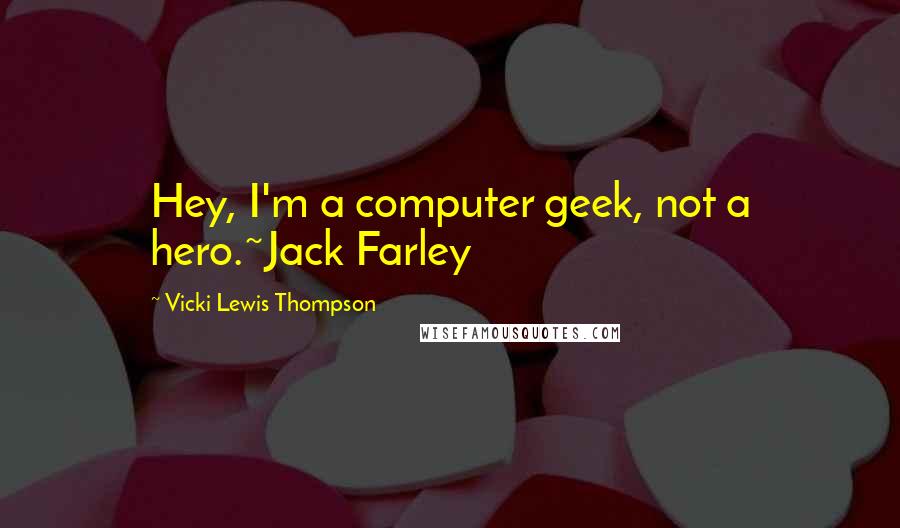 Vicki Lewis Thompson Quotes: Hey, I'm a computer geek, not a hero.~Jack Farley
