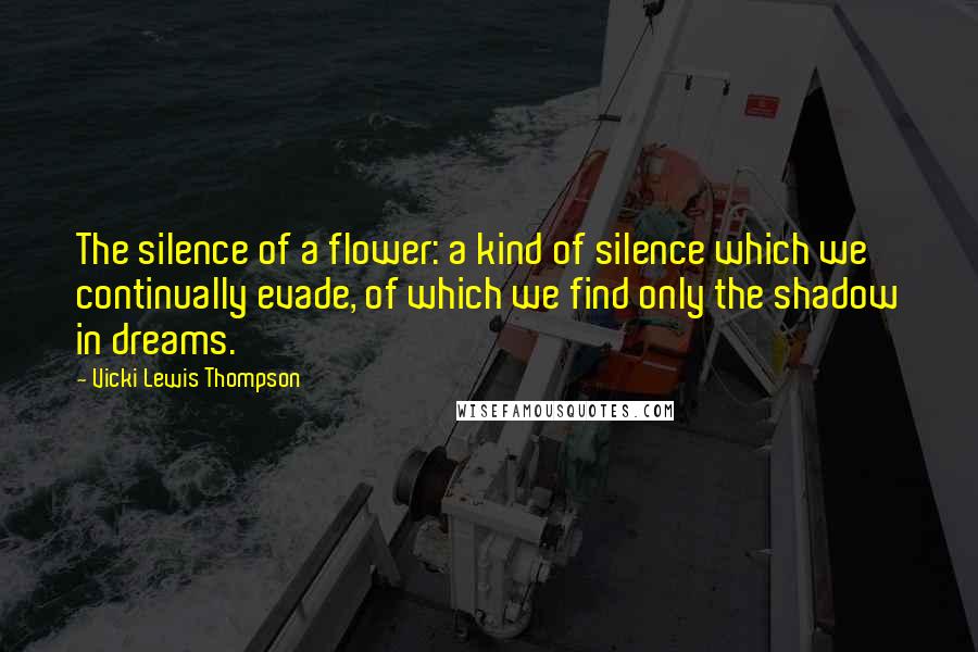 Vicki Lewis Thompson Quotes: The silence of a flower: a kind of silence which we continually evade, of which we find only the shadow in dreams.