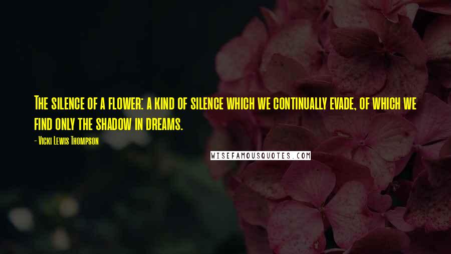 Vicki Lewis Thompson Quotes: The silence of a flower: a kind of silence which we continually evade, of which we find only the shadow in dreams.