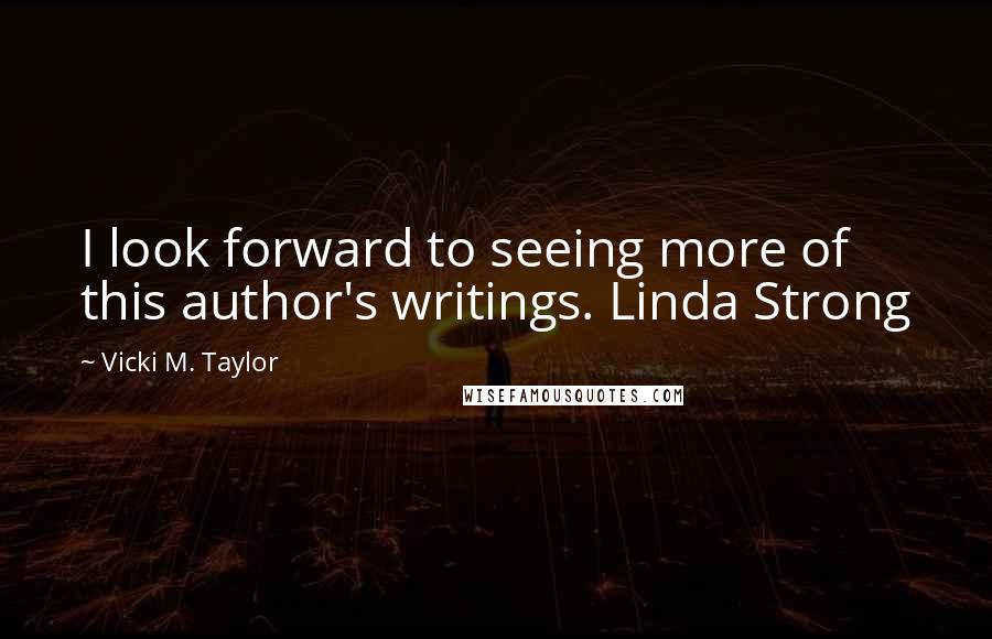 Vicki M. Taylor Quotes: I look forward to seeing more of this author's writings. Linda Strong