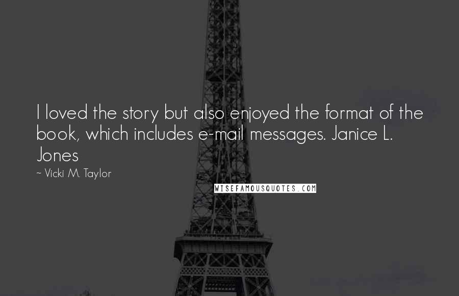 Vicki M. Taylor Quotes: I loved the story but also enjoyed the format of the book, which includes e-mail messages. Janice L. Jones