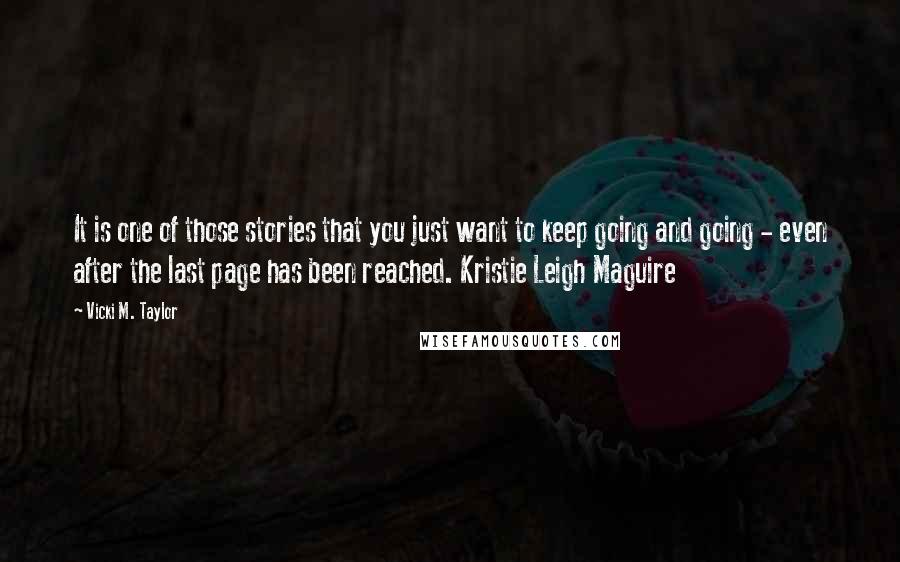 Vicki M. Taylor Quotes: It is one of those stories that you just want to keep going and going - even after the last page has been reached. Kristie Leigh Maguire