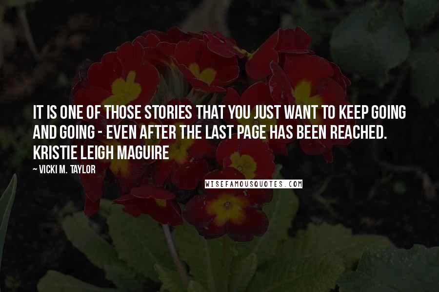 Vicki M. Taylor Quotes: It is one of those stories that you just want to keep going and going - even after the last page has been reached. Kristie Leigh Maguire