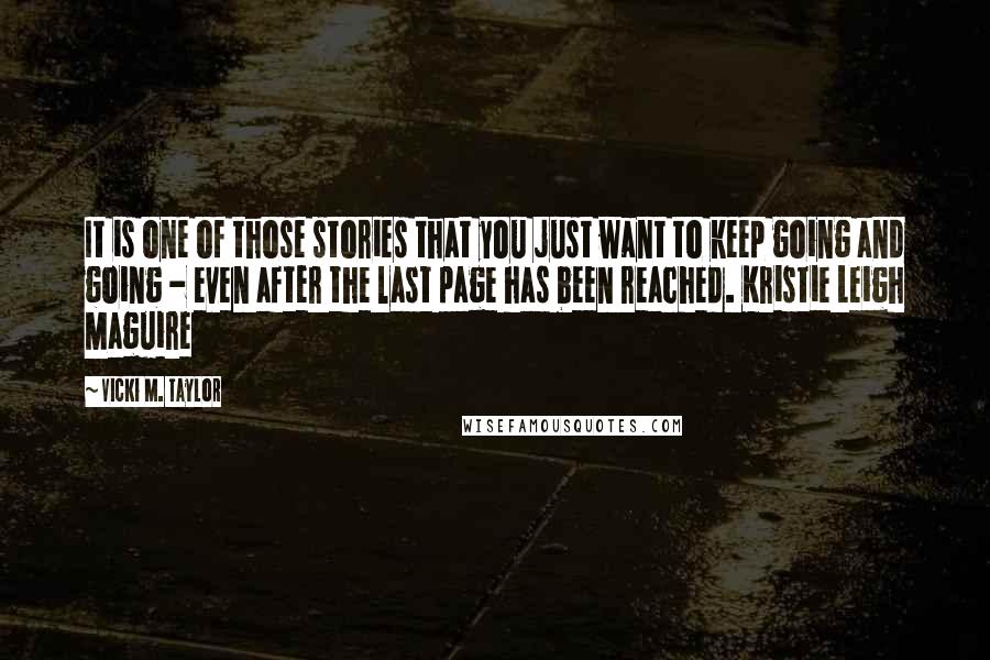 Vicki M. Taylor Quotes: It is one of those stories that you just want to keep going and going - even after the last page has been reached. Kristie Leigh Maguire
