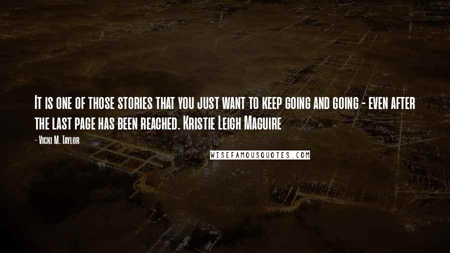 Vicki M. Taylor Quotes: It is one of those stories that you just want to keep going and going - even after the last page has been reached. Kristie Leigh Maguire