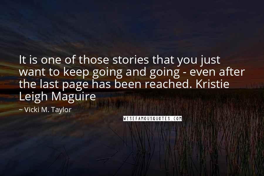 Vicki M. Taylor Quotes: It is one of those stories that you just want to keep going and going - even after the last page has been reached. Kristie Leigh Maguire
