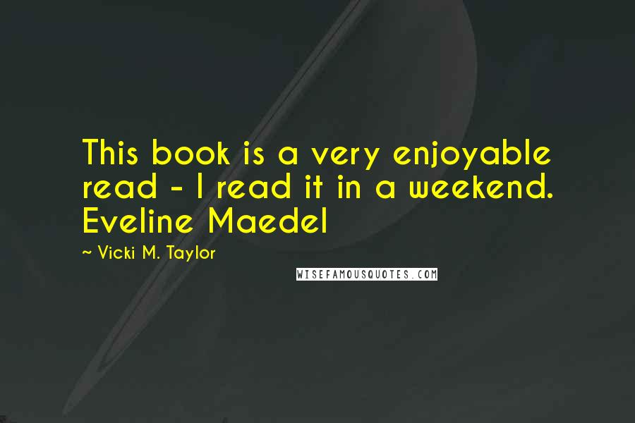 Vicki M. Taylor Quotes: This book is a very enjoyable read - I read it in a weekend. Eveline Maedel