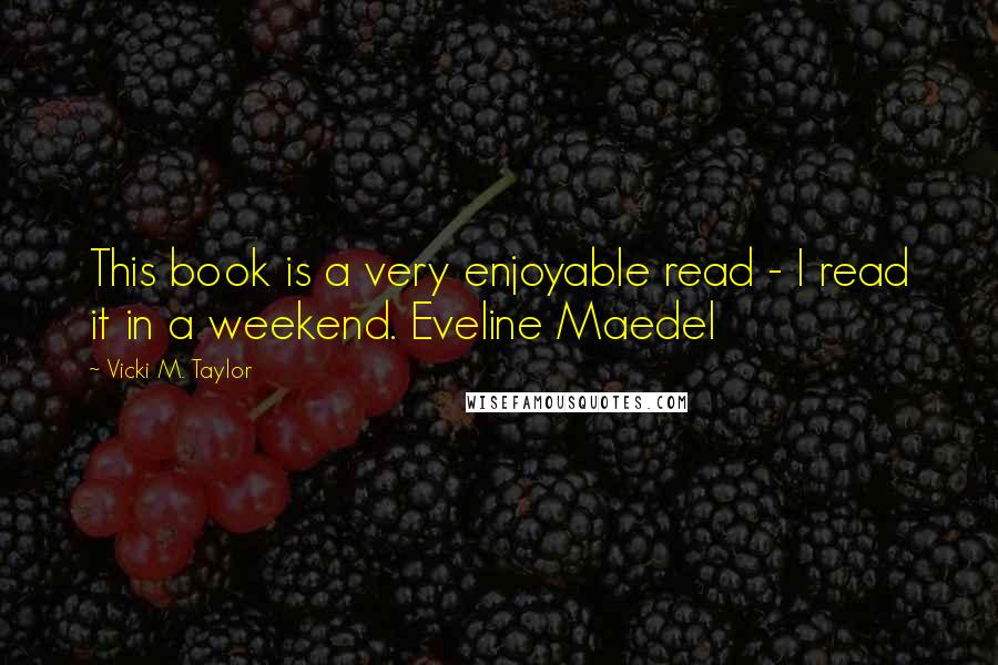 Vicki M. Taylor Quotes: This book is a very enjoyable read - I read it in a weekend. Eveline Maedel
