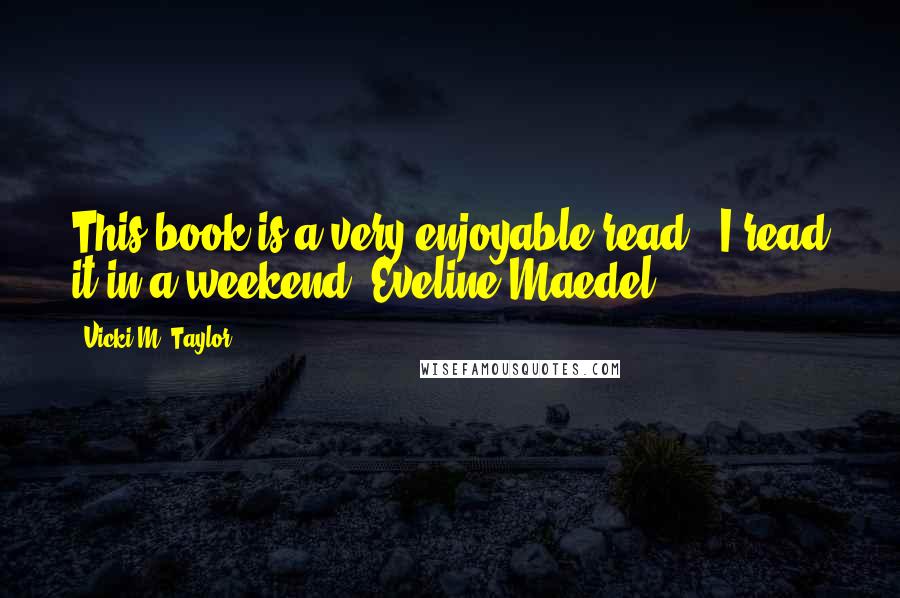 Vicki M. Taylor Quotes: This book is a very enjoyable read - I read it in a weekend. Eveline Maedel