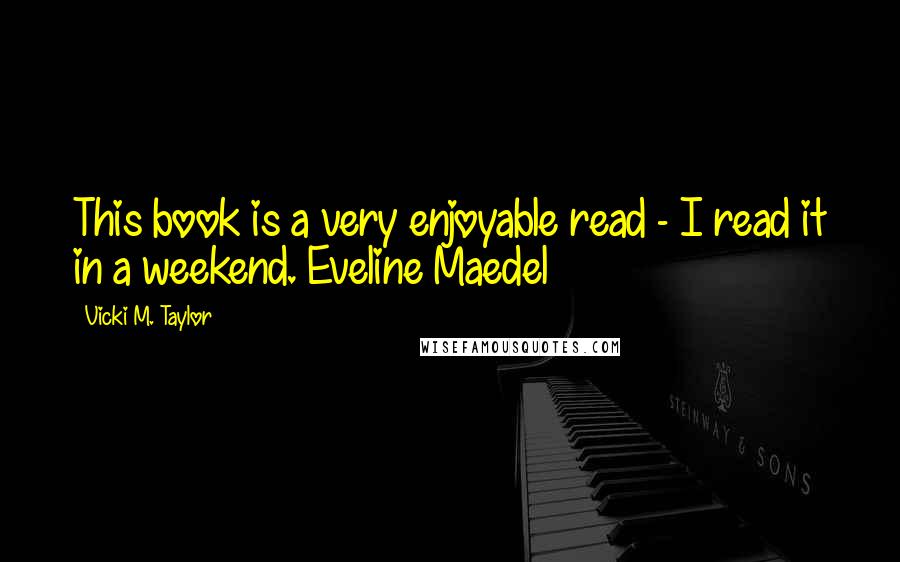 Vicki M. Taylor Quotes: This book is a very enjoyable read - I read it in a weekend. Eveline Maedel