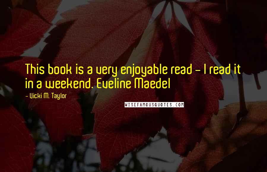 Vicki M. Taylor Quotes: This book is a very enjoyable read - I read it in a weekend. Eveline Maedel