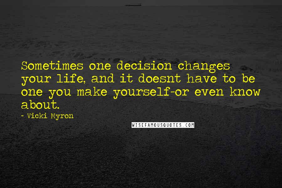 Vicki Myron Quotes: Sometimes one decision changes your life, and it doesnt have to be one you make yourself-or even know about.