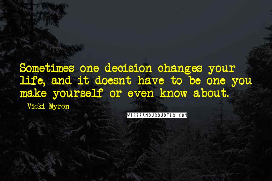 Vicki Myron Quotes: Sometimes one decision changes your life, and it doesnt have to be one you make yourself-or even know about.