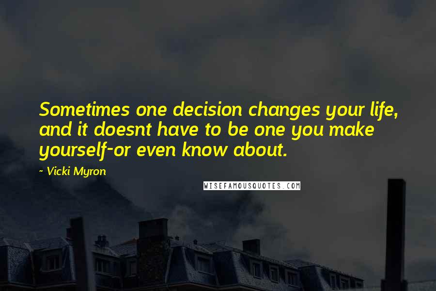 Vicki Myron Quotes: Sometimes one decision changes your life, and it doesnt have to be one you make yourself-or even know about.