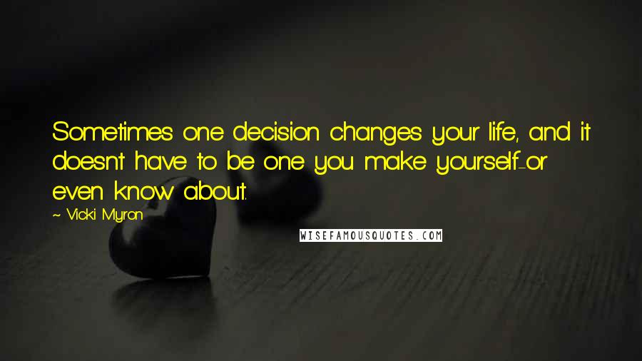 Vicki Myron Quotes: Sometimes one decision changes your life, and it doesnt have to be one you make yourself-or even know about.