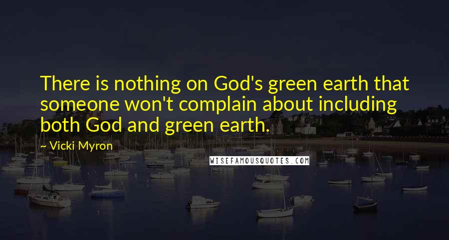 Vicki Myron Quotes: There is nothing on God's green earth that someone won't complain about including both God and green earth.