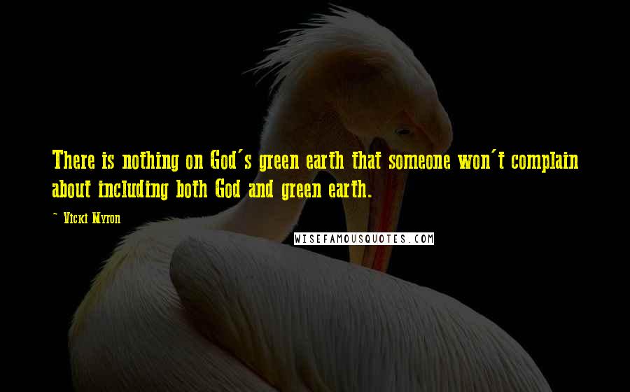 Vicki Myron Quotes: There is nothing on God's green earth that someone won't complain about including both God and green earth.