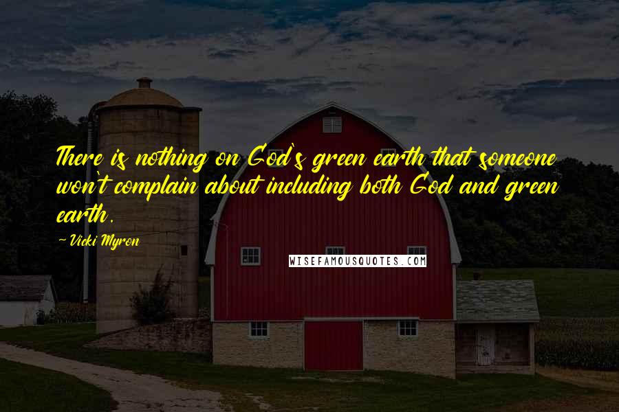 Vicki Myron Quotes: There is nothing on God's green earth that someone won't complain about including both God and green earth.