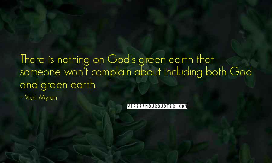 Vicki Myron Quotes: There is nothing on God's green earth that someone won't complain about including both God and green earth.