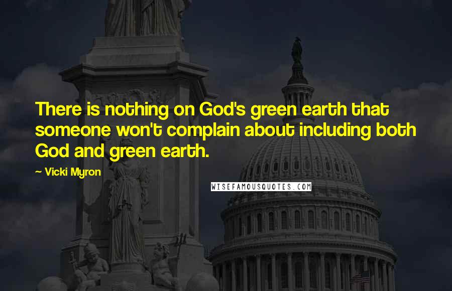 Vicki Myron Quotes: There is nothing on God's green earth that someone won't complain about including both God and green earth.