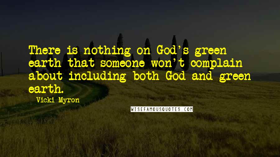 Vicki Myron Quotes: There is nothing on God's green earth that someone won't complain about including both God and green earth.