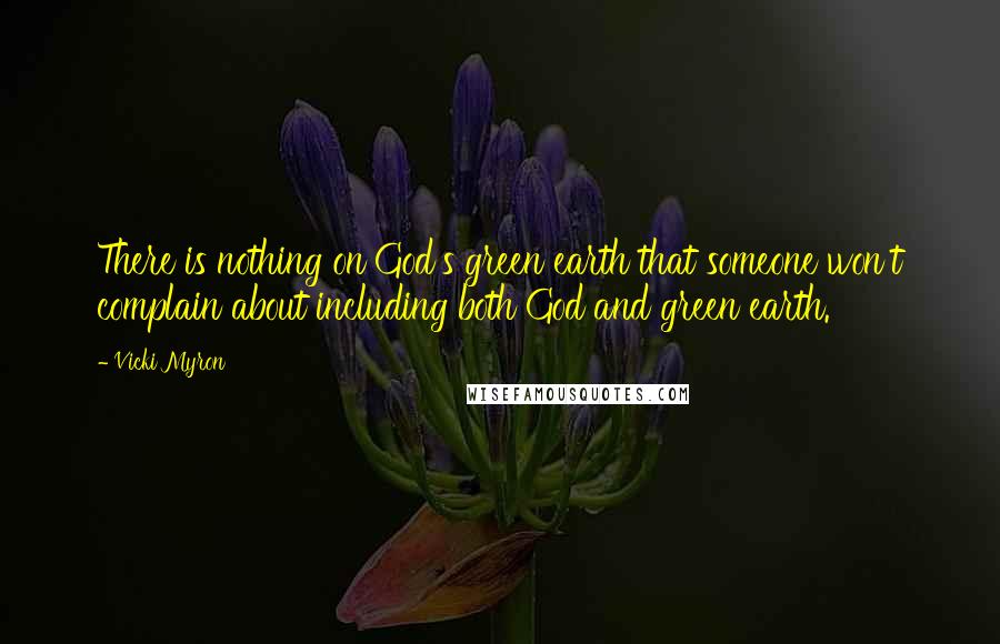 Vicki Myron Quotes: There is nothing on God's green earth that someone won't complain about including both God and green earth.