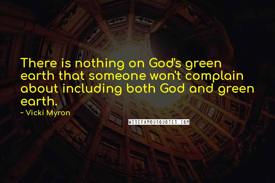 Vicki Myron Quotes: There is nothing on God's green earth that someone won't complain about including both God and green earth.