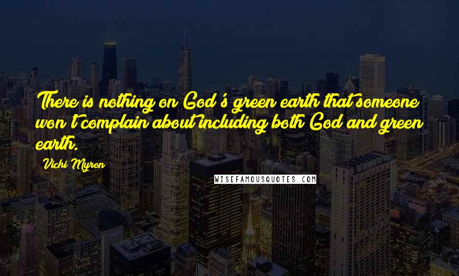 Vicki Myron Quotes: There is nothing on God's green earth that someone won't complain about including both God and green earth.