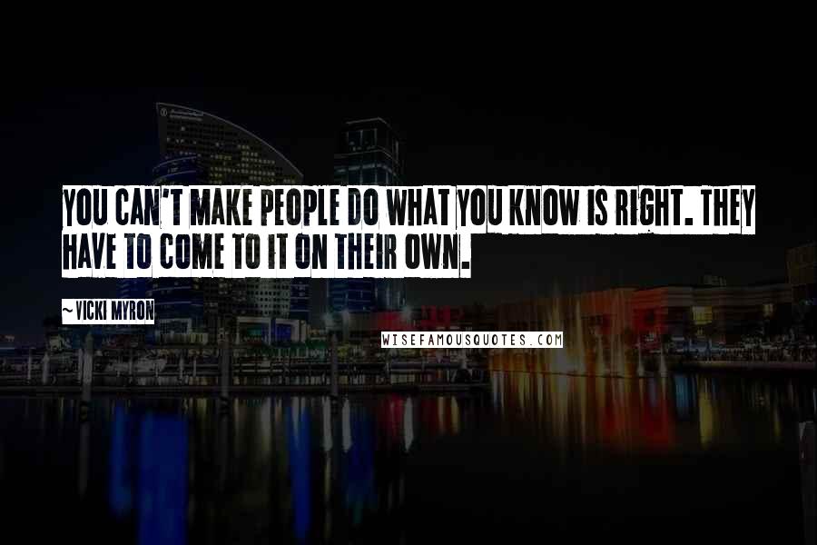 Vicki Myron Quotes: you can't make people do what you know is right. They have to come to it on their own.