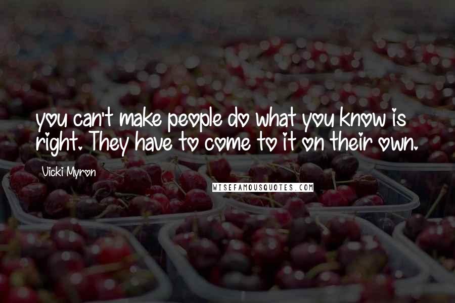 Vicki Myron Quotes: you can't make people do what you know is right. They have to come to it on their own.