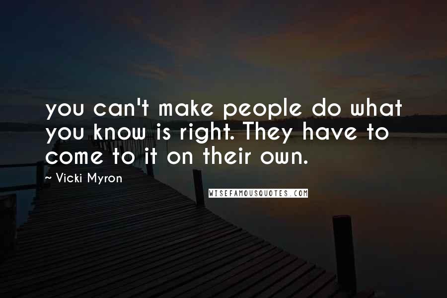 Vicki Myron Quotes: you can't make people do what you know is right. They have to come to it on their own.