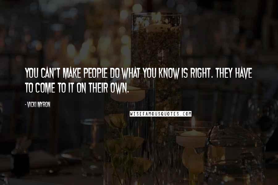 Vicki Myron Quotes: you can't make people do what you know is right. They have to come to it on their own.