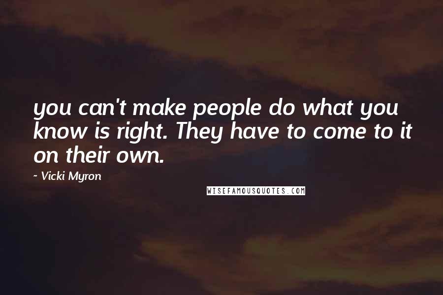 Vicki Myron Quotes: you can't make people do what you know is right. They have to come to it on their own.