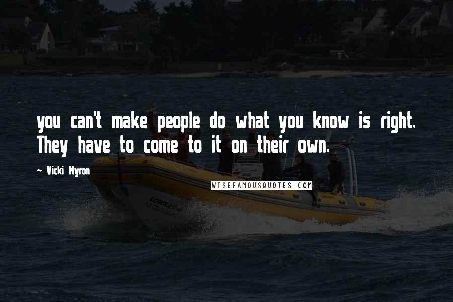 Vicki Myron Quotes: you can't make people do what you know is right. They have to come to it on their own.