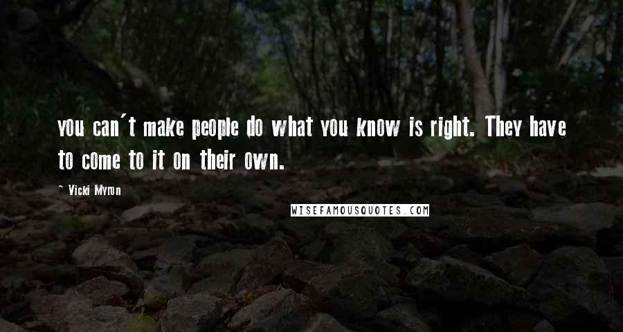 Vicki Myron Quotes: you can't make people do what you know is right. They have to come to it on their own.