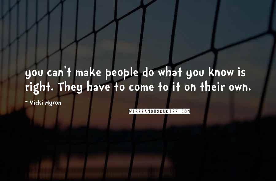 Vicki Myron Quotes: you can't make people do what you know is right. They have to come to it on their own.