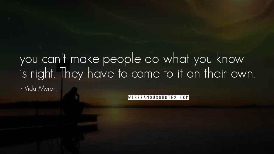 Vicki Myron Quotes: you can't make people do what you know is right. They have to come to it on their own.