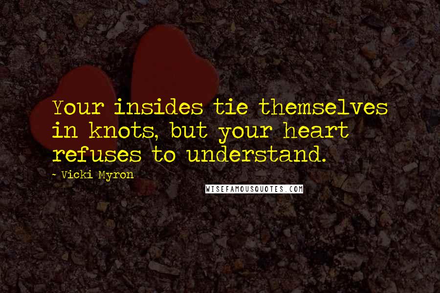 Vicki Myron Quotes: Your insides tie themselves in knots, but your heart refuses to understand.