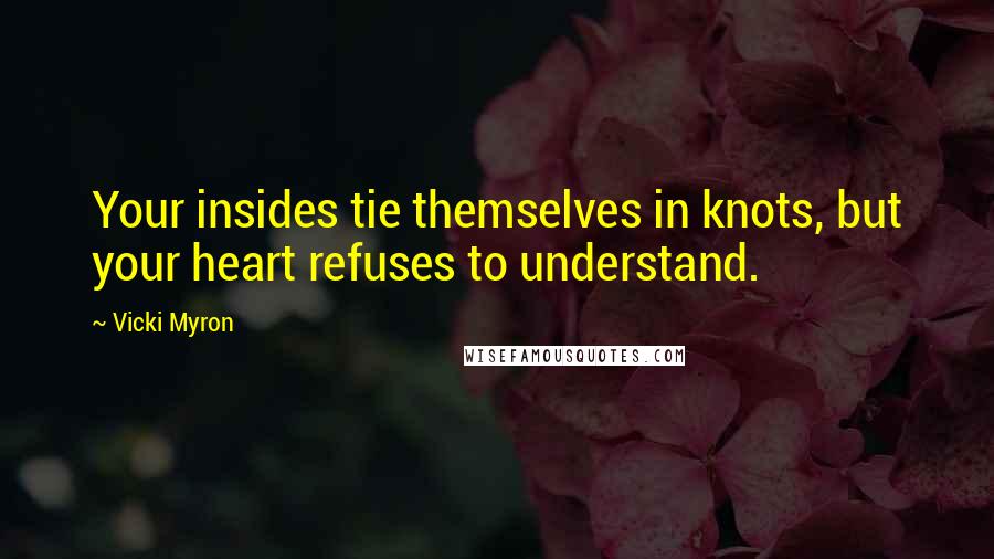 Vicki Myron Quotes: Your insides tie themselves in knots, but your heart refuses to understand.