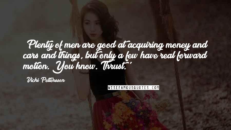 Vicki Pettersson Quotes: 'Plenty of men are good at acquiring money and cars and things, but only a few have real forward motion. You know. Thrust.'