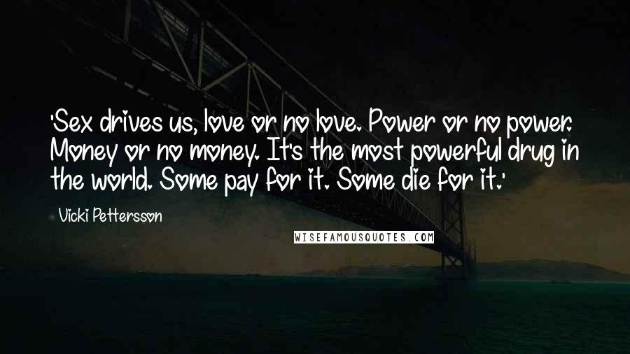 Vicki Pettersson Quotes: 'Sex drives us, love or no love. Power or no power. Money or no money. It's the most powerful drug in the world. Some pay for it. Some die for it.'