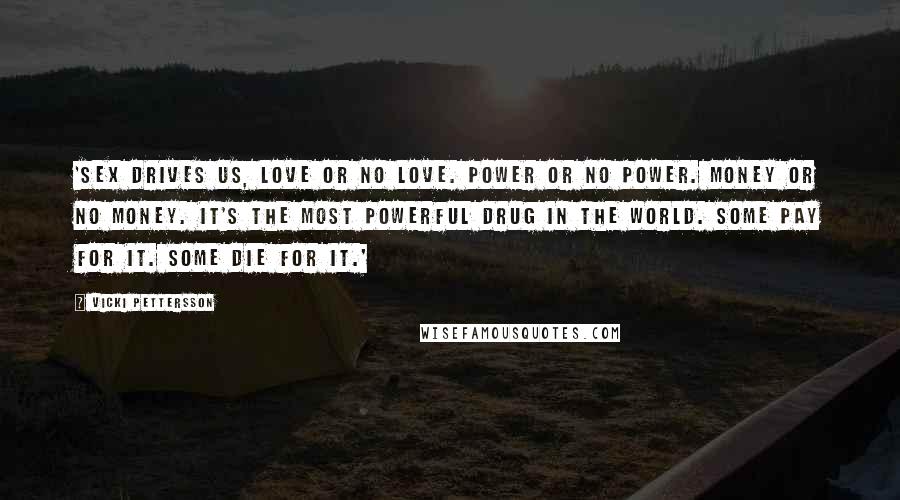 Vicki Pettersson Quotes: 'Sex drives us, love or no love. Power or no power. Money or no money. It's the most powerful drug in the world. Some pay for it. Some die for it.'