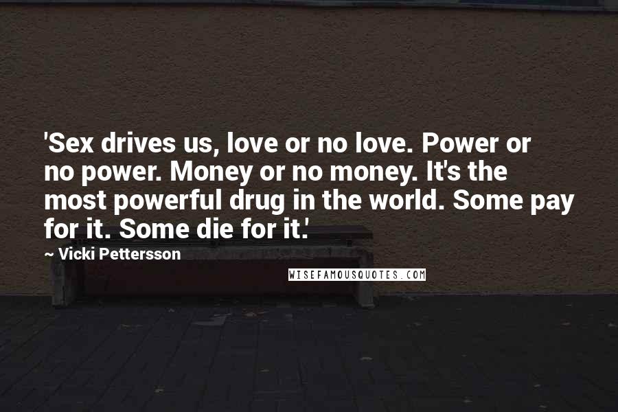 Vicki Pettersson Quotes: 'Sex drives us, love or no love. Power or no power. Money or no money. It's the most powerful drug in the world. Some pay for it. Some die for it.'