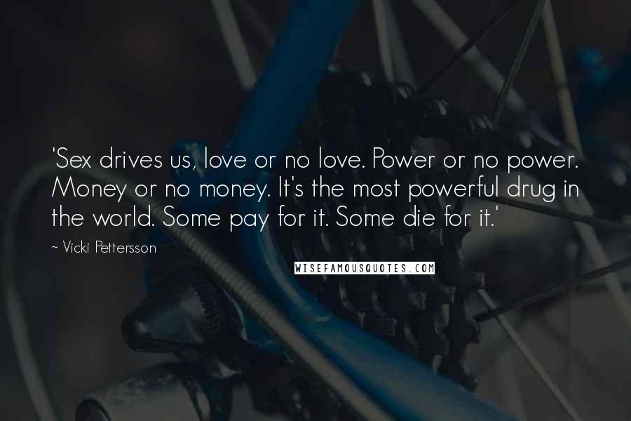 Vicki Pettersson Quotes: 'Sex drives us, love or no love. Power or no power. Money or no money. It's the most powerful drug in the world. Some pay for it. Some die for it.'