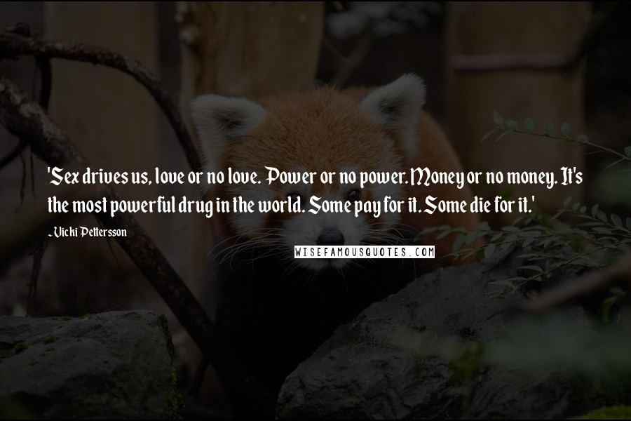 Vicki Pettersson Quotes: 'Sex drives us, love or no love. Power or no power. Money or no money. It's the most powerful drug in the world. Some pay for it. Some die for it.'