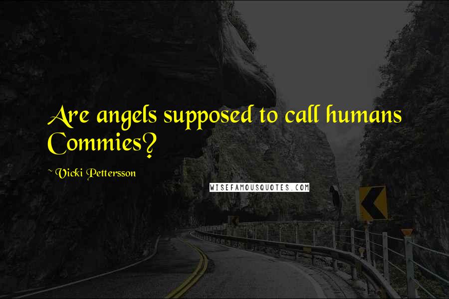 Vicki Pettersson Quotes: Are angels supposed to call humans Commies?