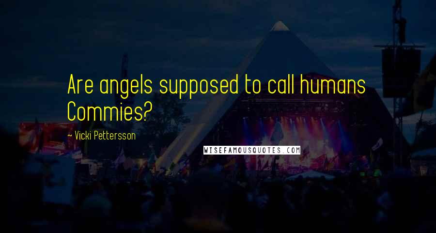 Vicki Pettersson Quotes: Are angels supposed to call humans Commies?