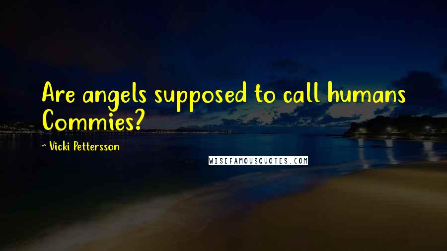 Vicki Pettersson Quotes: Are angels supposed to call humans Commies?