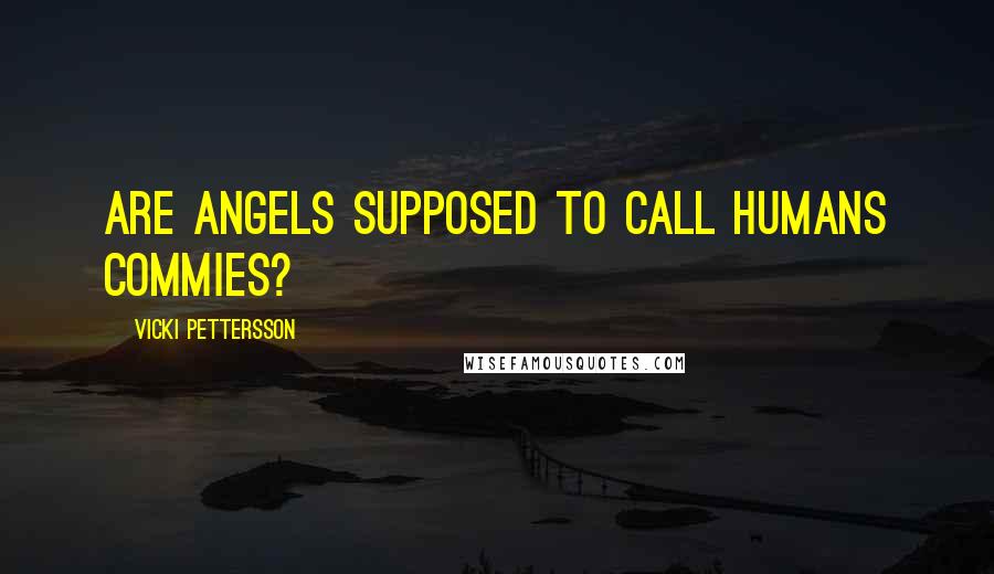 Vicki Pettersson Quotes: Are angels supposed to call humans Commies?