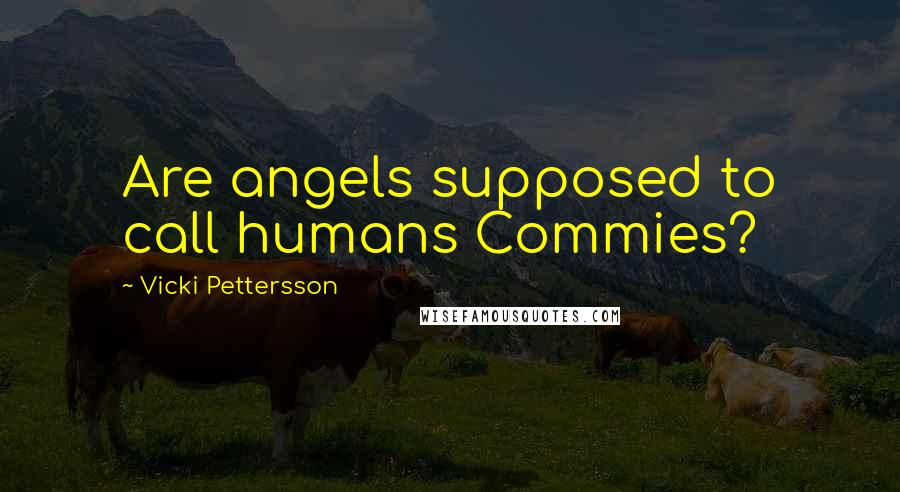 Vicki Pettersson Quotes: Are angels supposed to call humans Commies?